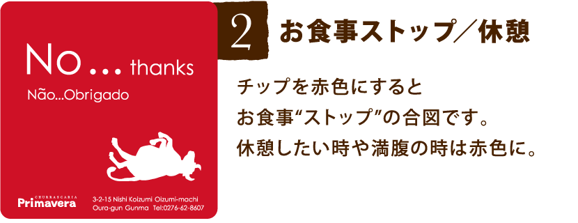 「2.お食事ストップ/休憩」チップを赤色にするとお食事“ストップ”の合図です。休憩したい時や満腹の時は赤色に。